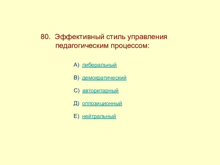 80. Эффективный стиль управления ------педагогическим процессом: А) либеральный В) демократический С) авторитарный Д) оппозиционный Е) нейтральный