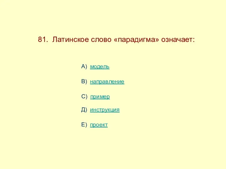 81. Латинское слово «парадигма» означает: А) модель В) направление С) пример Д) инструкция Е) проект