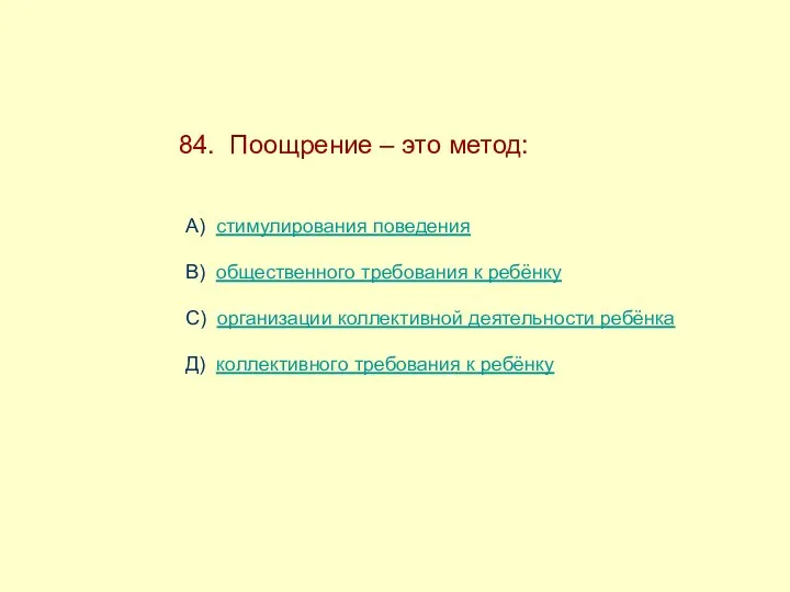 84. Поощрение – это метод: А) стимулирования поведения В) общественного