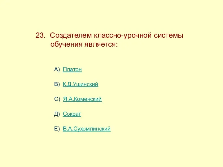 23. Создателем классно-урочной системы ------обучения является: А) Платон В) К.Д.Ушинский С) Я.А.Коменский Д) Сократ Е) В.А.Сухомлинский