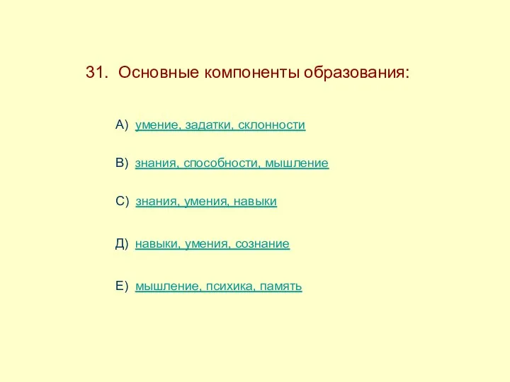 31. Основные компоненты образования: А) умение, задатки, склонности В) знания,