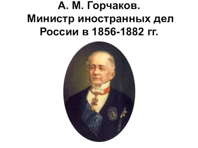 А. М. Горчаков. Министр иностранных дел России в 1856-1882 гг.