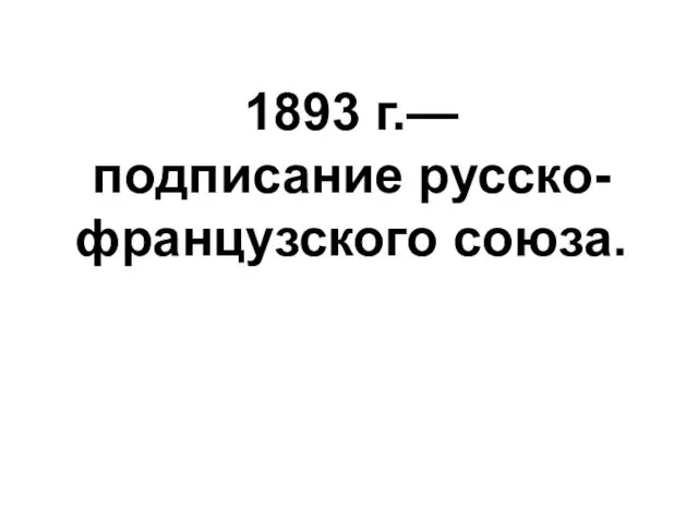 1893 г.— подписание русско-французского союза.