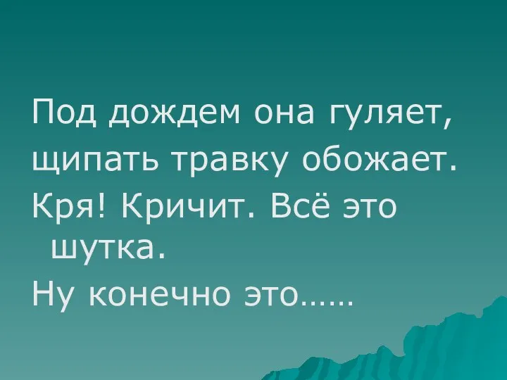 Под дождем она гуляет, щипать травку обожает. Кря! Кричит. Всё это шутка. Ну конечно это……