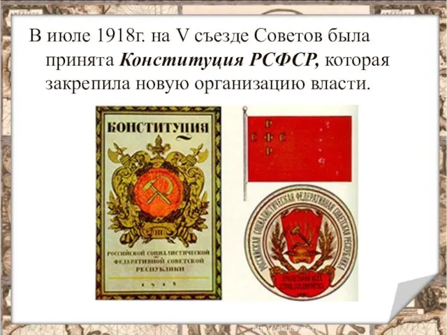 В июле 1918г. на V съезде Советов была принята Конституция РСФСР, которая закрепила новую организацию власти.