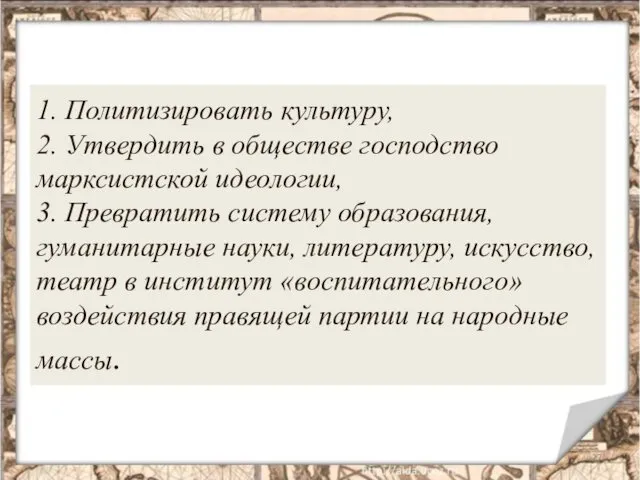 1. Политизировать культуру, 2. Утвердить в обществе господство марксистской идеологии,