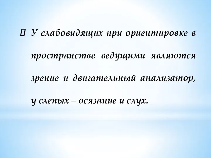 У слабовидящих при ориентировке в пространстве ведущими являются зрение и