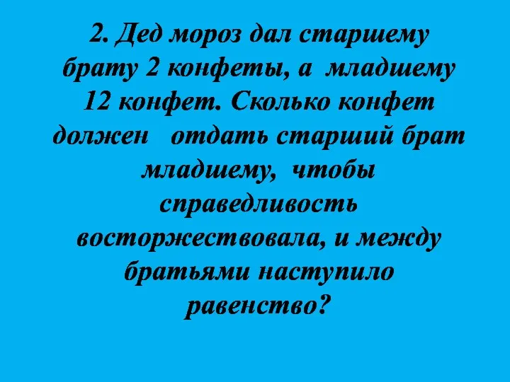 2. Дед мороз дал старшему брату 2 конфеты, а младшему