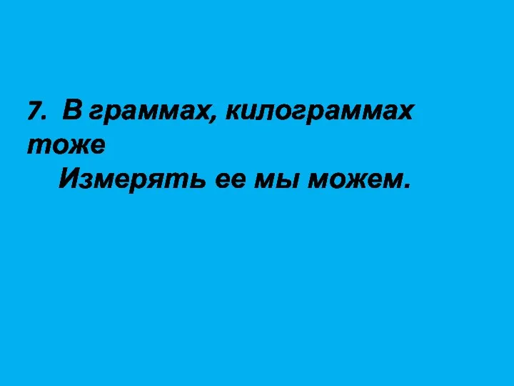 7. В граммах, килограммах тоже Измерять ее мы можем.