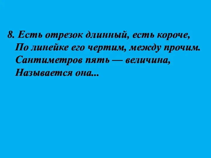 8. Есть отрезок длинный, есть короче, По линейке его чертим,