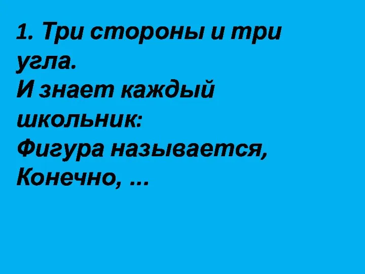 1. Три стороны и три угла. И знает каждый школьник: Фигура называется, Конечно, ...