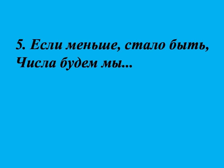 5. Если меньше, стало быть, Числа будем мы...