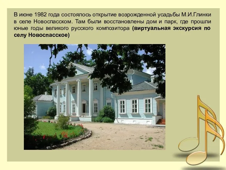 В июне 1982 года состоялось открытие возрожденной усадьбы М.И.Глинки в селе Новоспасском. Там