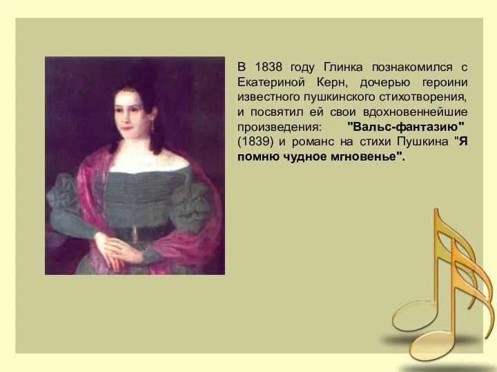 В 1838 году Глинка познакомился с Екатериной Керн, дочерью героини известного пушкинского стихотворения,