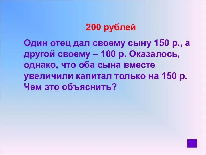200 рублей Один отец дал своему сыну 150 р., а другой своему –