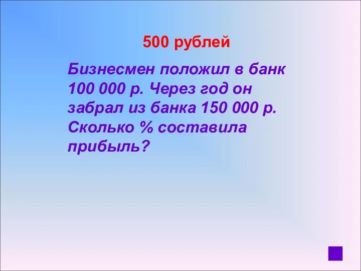 500 рублей Бизнесмен положил в банк 100 000 р. Через год он забрал