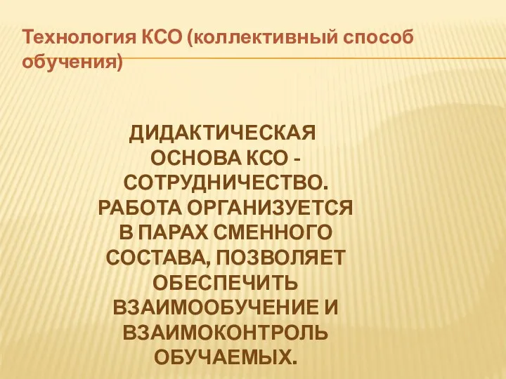 Технология КСО (коллективный способ обучения) Дидактическая основа КСО - сотрудничество.