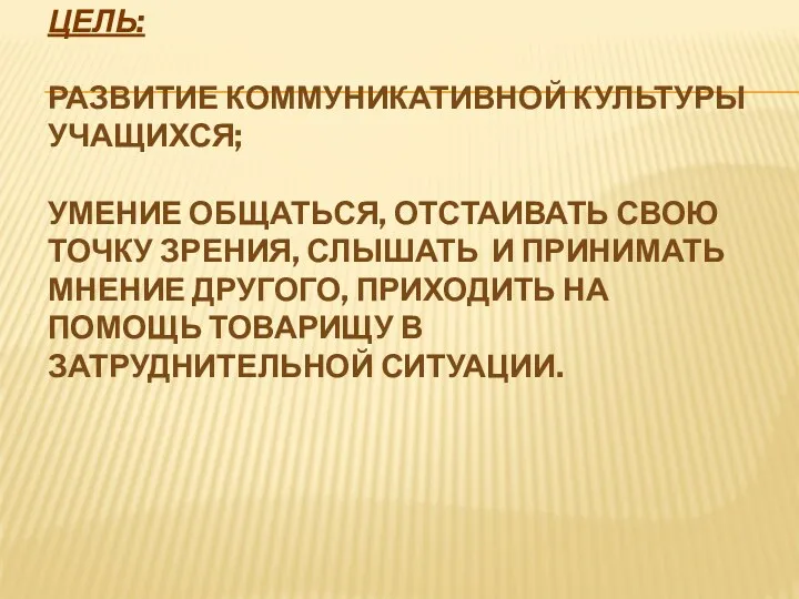 Цель: развитие коммуникативной культуры учащихся; умение общаться, отстаивать свою точку