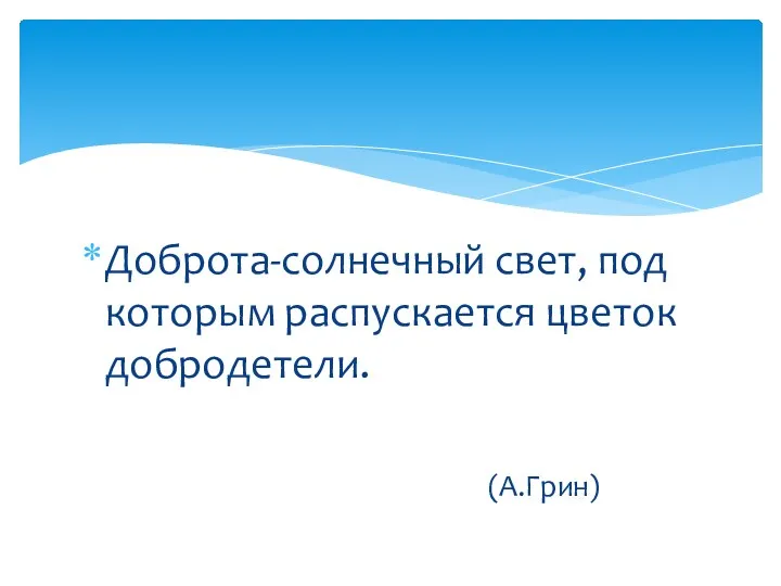 Доброта-солнечный свет, под которым распускается цветок добродетели. (А.Грин)