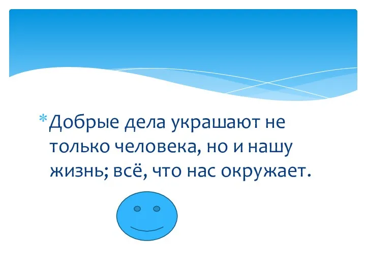 Добрые дела украшают не только человека, но и нашу жизнь; всё, что нас окружает.