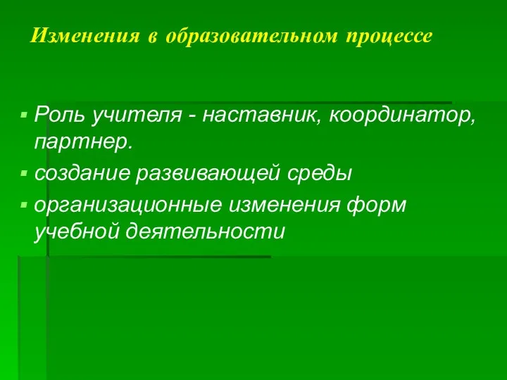 Изменения в образовательном процессе Роль учителя - наставник, координатор, партнер. создание развивающей среды