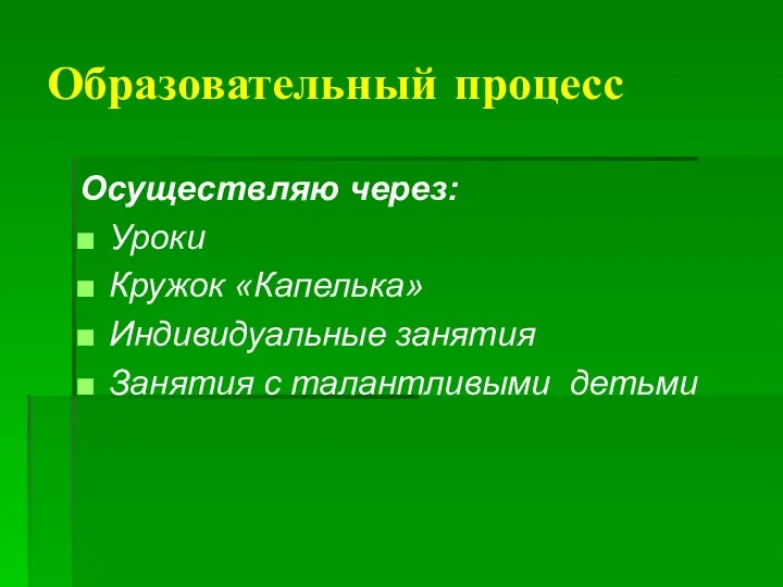 Образовательный процесс Осуществляю через: Уроки Кружок «Капелька» Индивидуальные занятия Занятия с талантливыми детьми