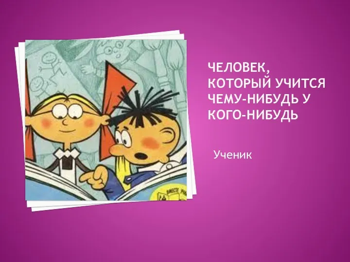 Человек, который учится чему-нибудь у кого-нибудь Ученик