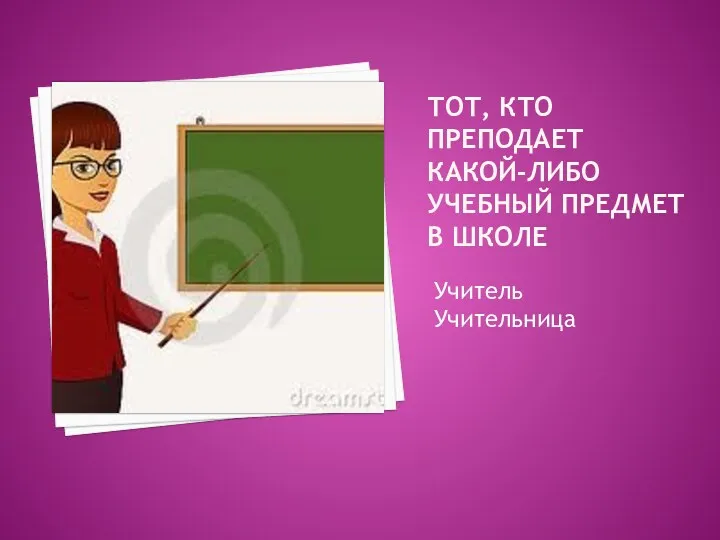 Тот, кто преподает какой-либо учебный предмет в школе Учитель Учительница