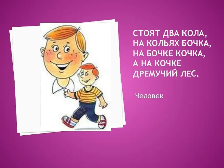 Стоят два кола, На кольях бочка, На бочке кочка, А на кочке дремучий лес. Человек