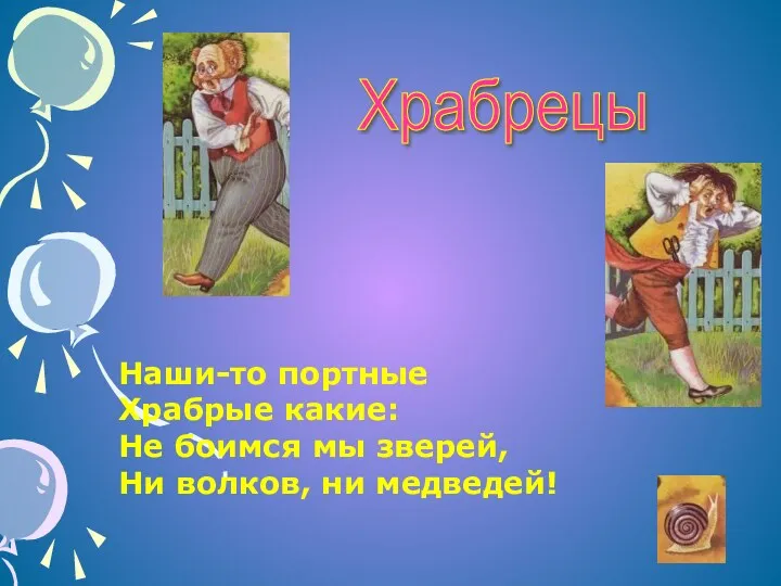 Храбрецы Наши-то портные Храбрые какие: Не боимся мы зверей, Ни волков, ни медведей!