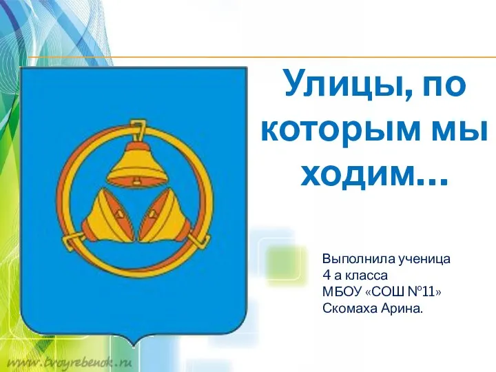 Улицы, по которым мы ходим… Выполнила ученица 4 а класса МБОУ «СОШ №11» Скомаха Арина.