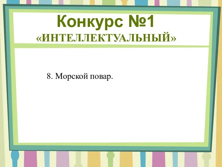 Конкурс №1 «ИНТЕЛЛЕКТУАЛЬНЫЙ» 8. Морской повар.