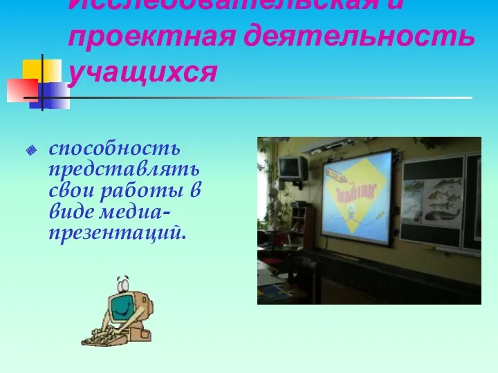 Исследовательская и проектная деятельность учащихся способность представлять свои работы в виде медиа-презентаций.