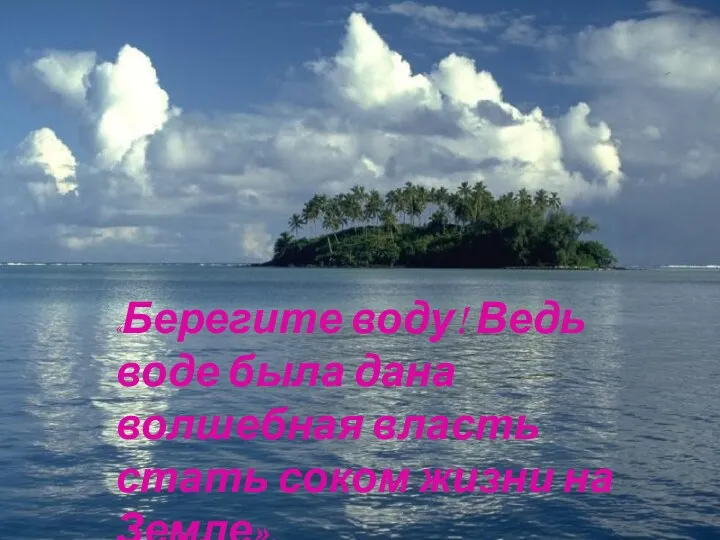 «Берегите воду! Ведь воде была дана волшебная власть стать соком жизни на Земле».