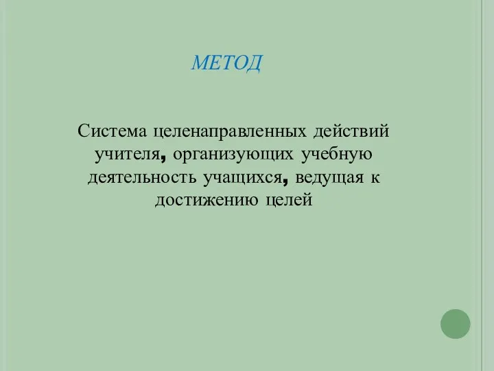 метод Система целенаправленных действий учителя, организующих учебную деятельность учащихся, ведущая к достижению целей