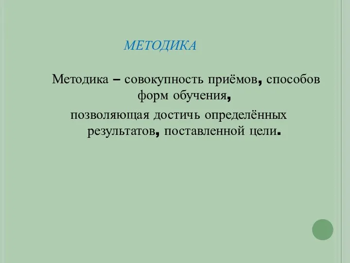 методика Методика – совокупность приёмов, способов форм обучения, позволяющая достичь определённых результатов, поставленной цели.