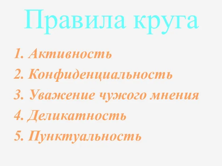 Правила круга 1. Активность 2. Конфиденциальность 3. Уважение чужого мнения 4. Деликатность 5. Пунктуальность