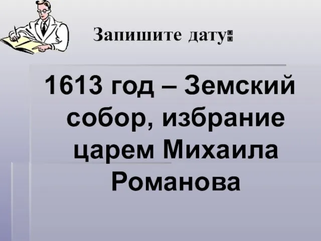 Запишите дату: 1613 год – Земский собор, избрание царем Михаила Романова