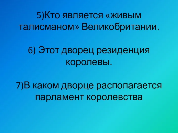 5)Кто является «живым талисманом» Великобритании. 6) Этот дворец резиденция королевы. 7)В каком дворце располагается парламент королевства