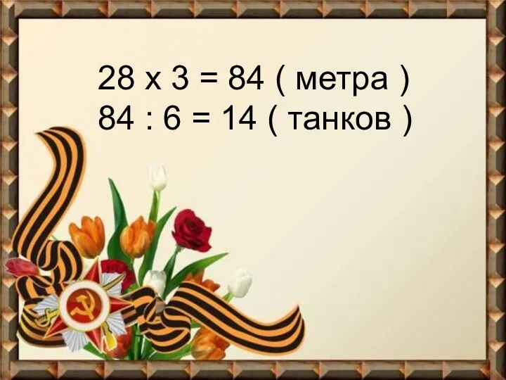 28 х 3 = 84 ( метра ) 84 : 6 = 14 ( танков )