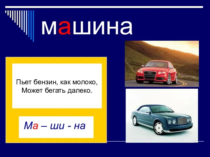 машина Пьет бензин, как молоко, Может бегать далеко. Сне –гирь сне Ма – ши - на