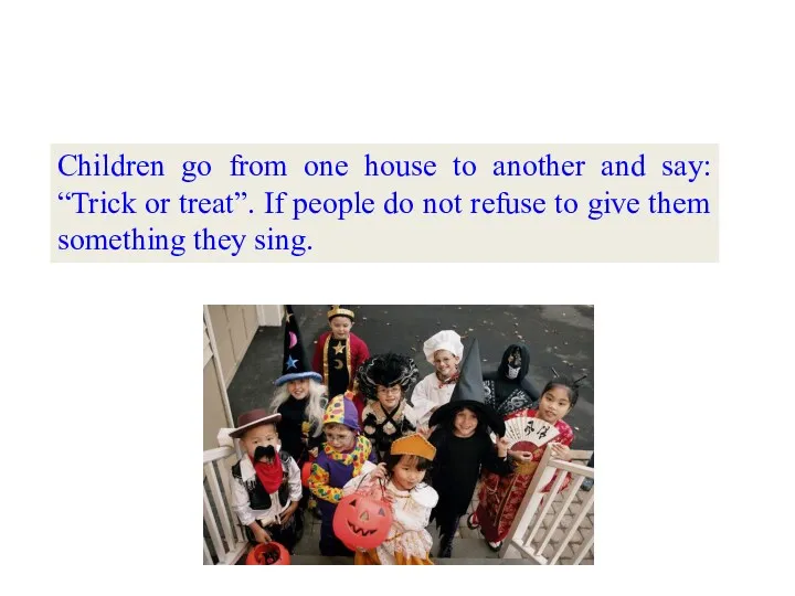 Children go from one house to another and say: “Trick