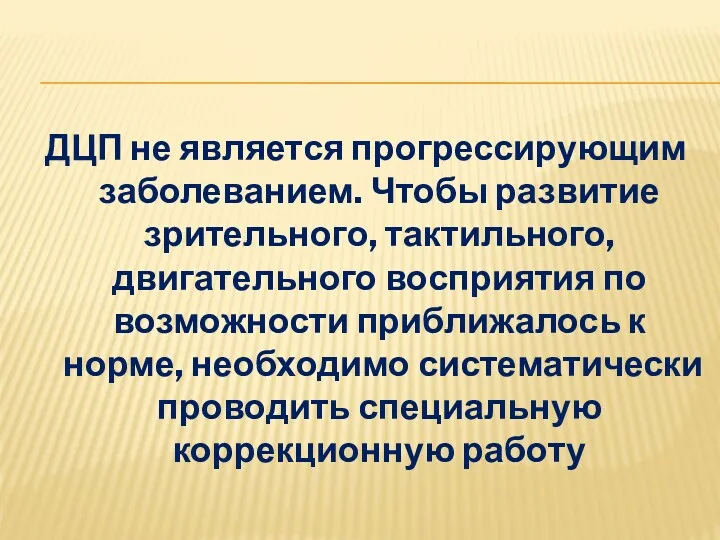 ДЦП не является прогрессирующим заболеванием. Чтобы развитие зрительного, тактильного, двигательного