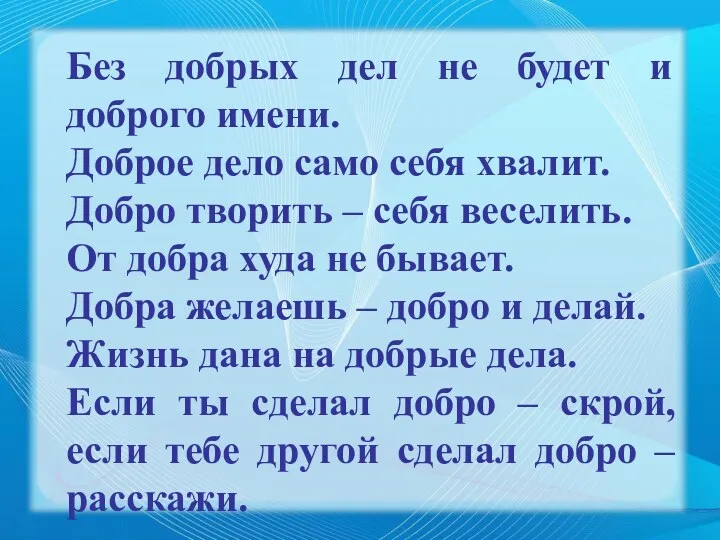 Без добрых дел не будет и доброго имени. Доброе дело само себя хвалит.