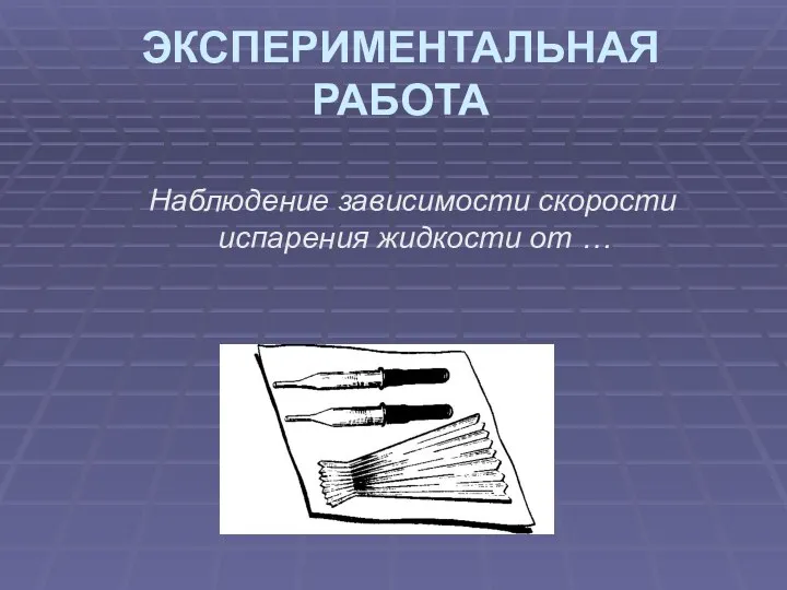 ЭКСПЕРИМЕНТАЛЬНАЯ РАБОТА Наблюдение зависимости скорости испарения жидкости от …