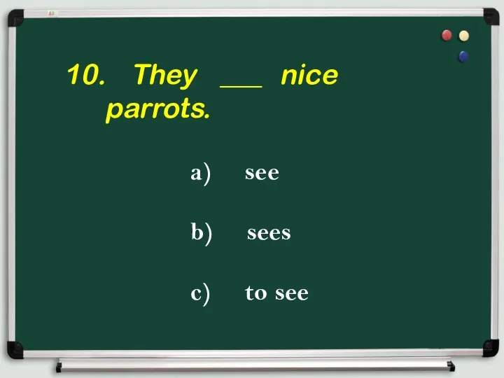 10. They ___ nice parrots. a) see b) sees c) to see