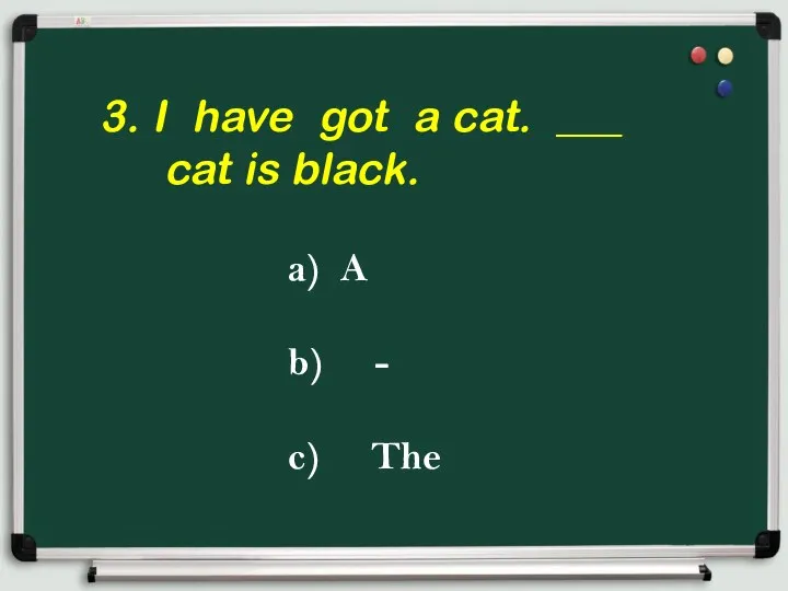 3. I have got a cat. ___ cat is black. a) A b) - c) The