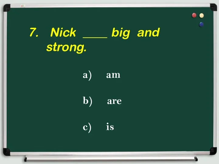 7. Nick ____ big and strong. a) am b) are c) is