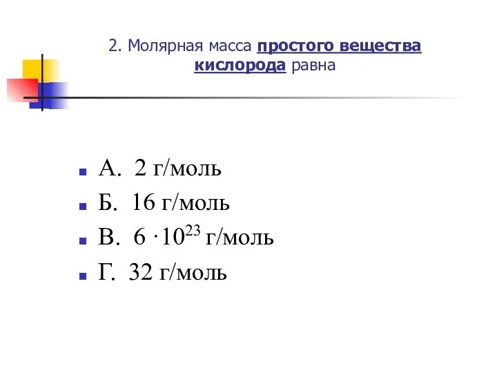 2. Молярная масса простого вещества кислорода равна А. 2 г/моль Б. 16 г/моль