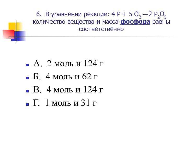 6. В уравнении реакции: 4 P + 5 O2 →2 P2O5 количество вещества